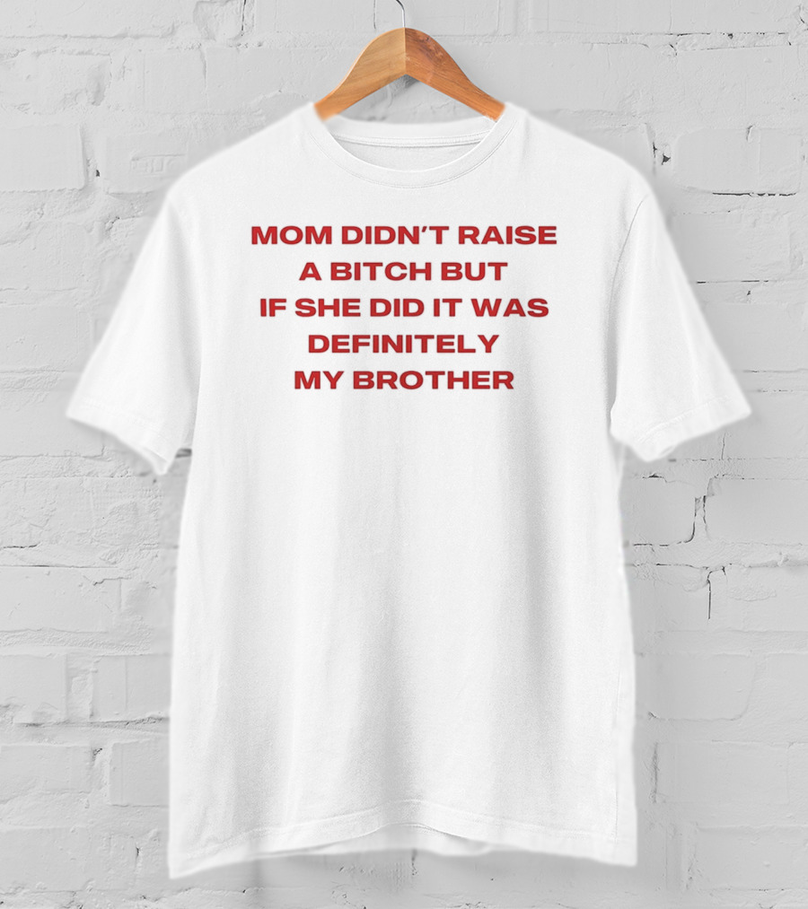 Mom Didn't Raise A Bitch But If She Did It Was Definitely My Brother T-Shirt