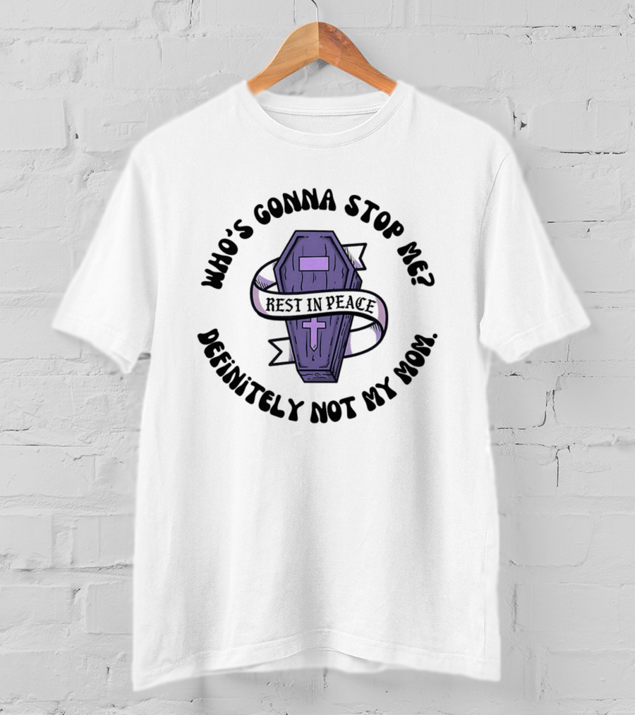RIP Who's Gonna Stop Me Definitely Not My Mom Rest In Peace Coffin T-Shirt