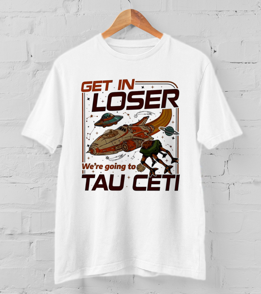 Get In Loser We're Going To Tau Ceti Alien Spaceship Adventure T-Shirt