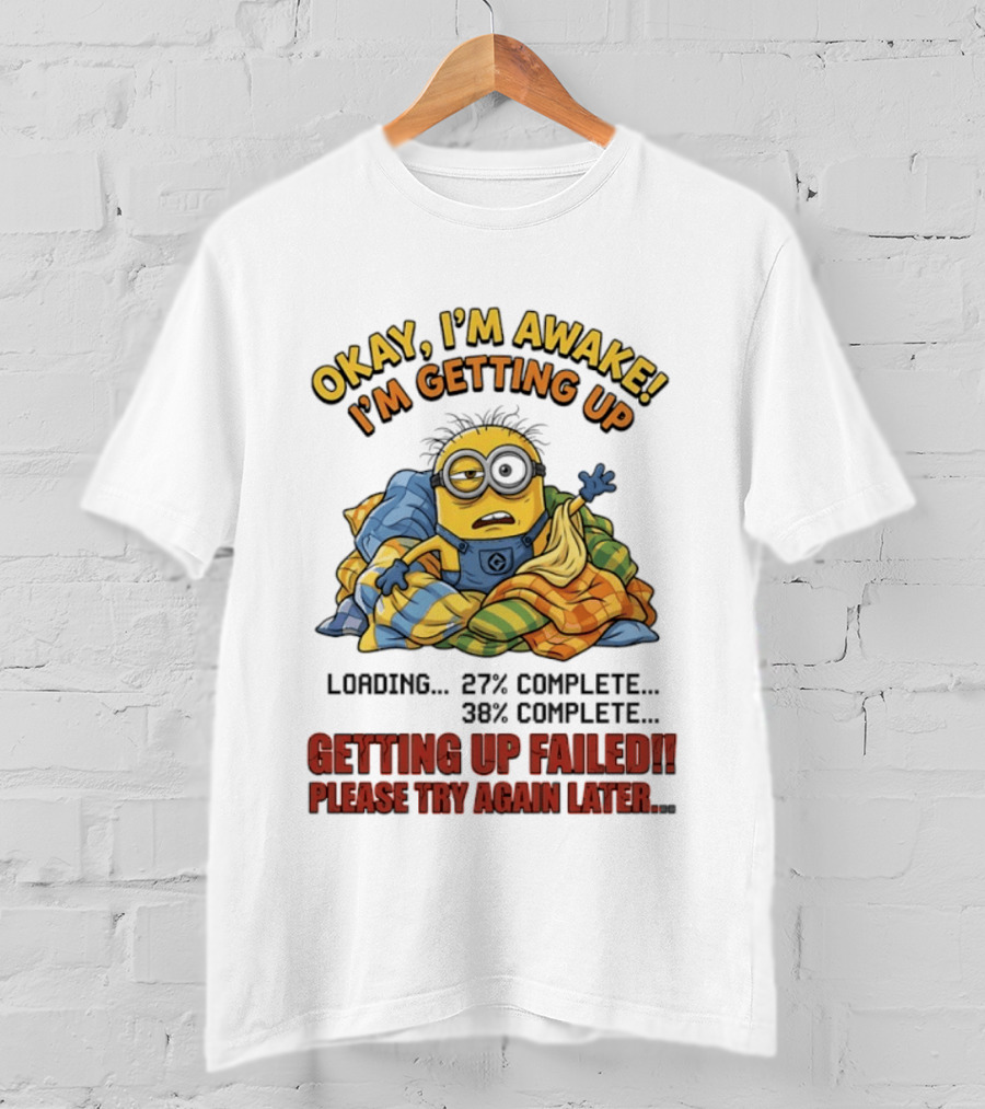 Okay I'm Awake I'm Getting Up Loading Getting Up Failed Please Try Again Later Minion T-Shirt