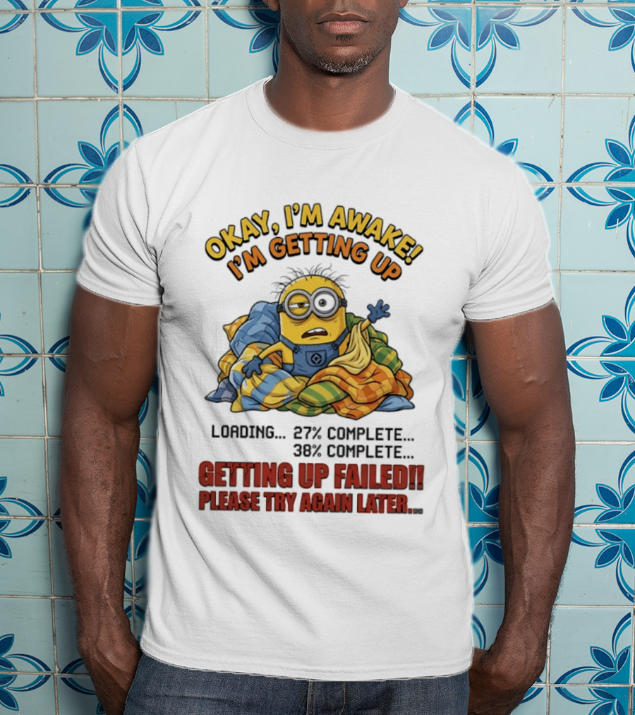 Okay I'm Awake I'm Getting Up Loading Getting Up Failed Please Try Again Later Minion T-Shirt