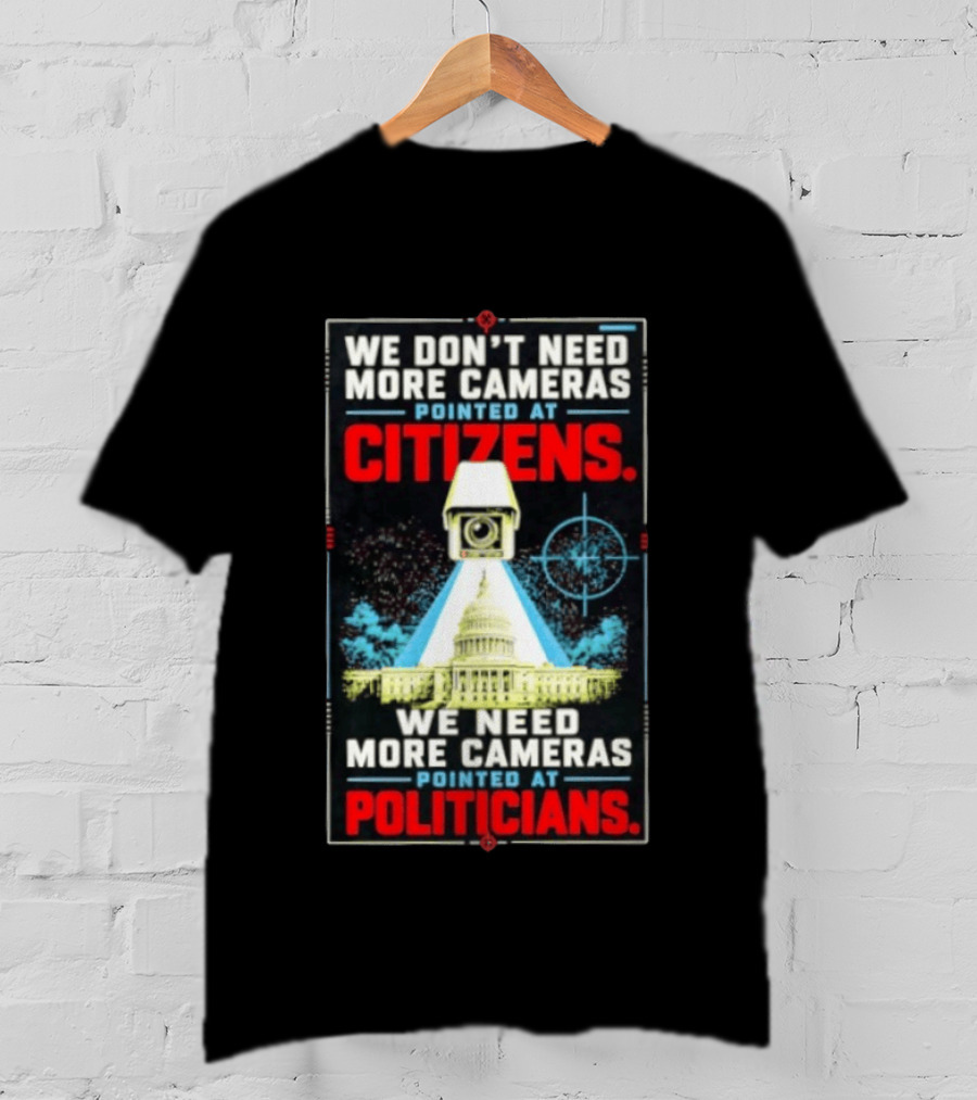 We Don't Need More Cameras On Citizens Need More On Politicians Surveillance Critique T-Shirt