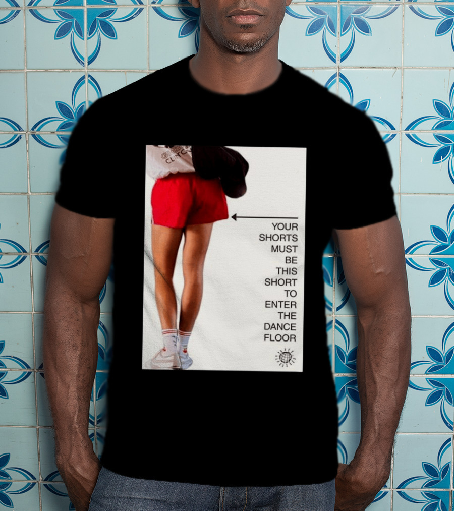 Your Shorts Must Be This Short To Enter The Dance Floor T-Shirt