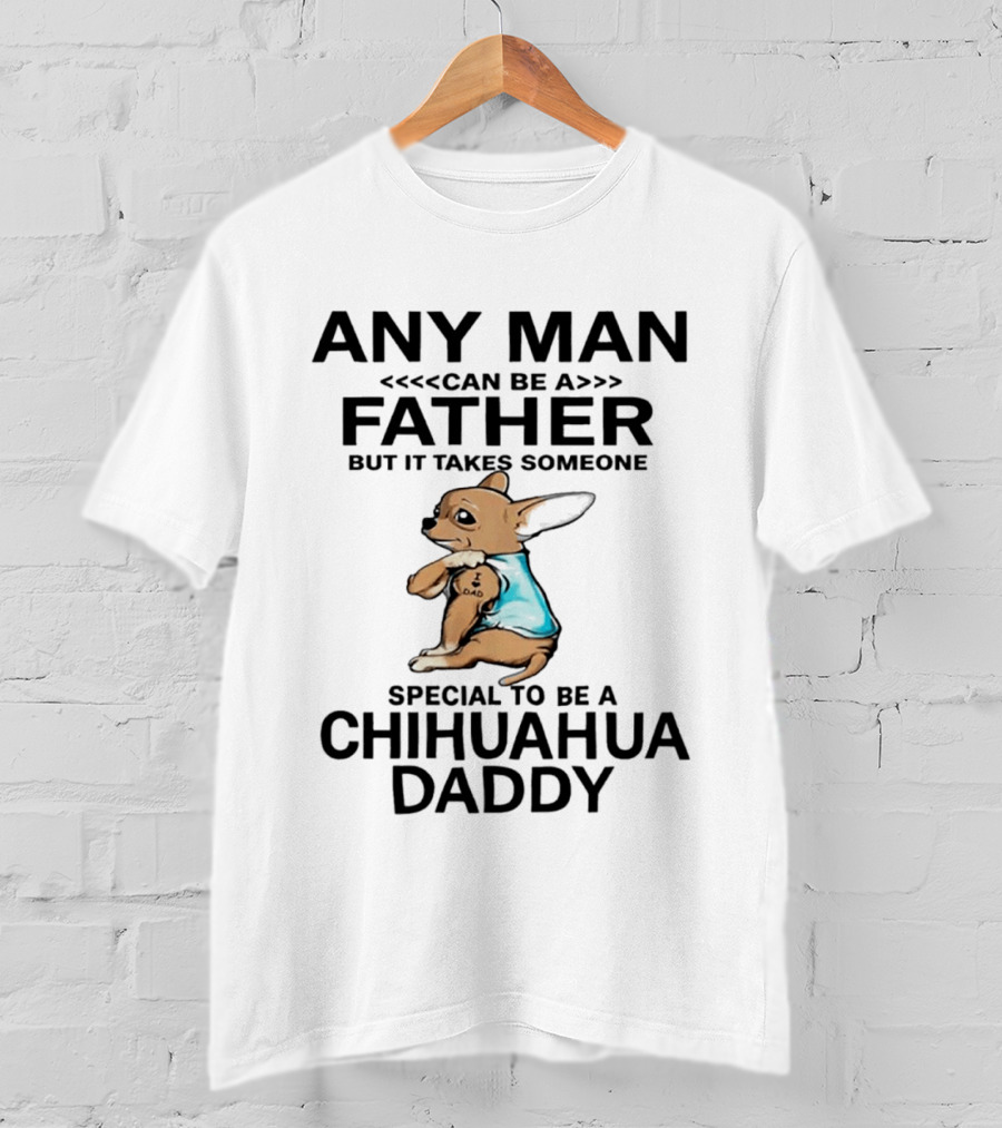 Any Man Can Be A Father Special To Be A Chihuahua Daddy T-Shirt