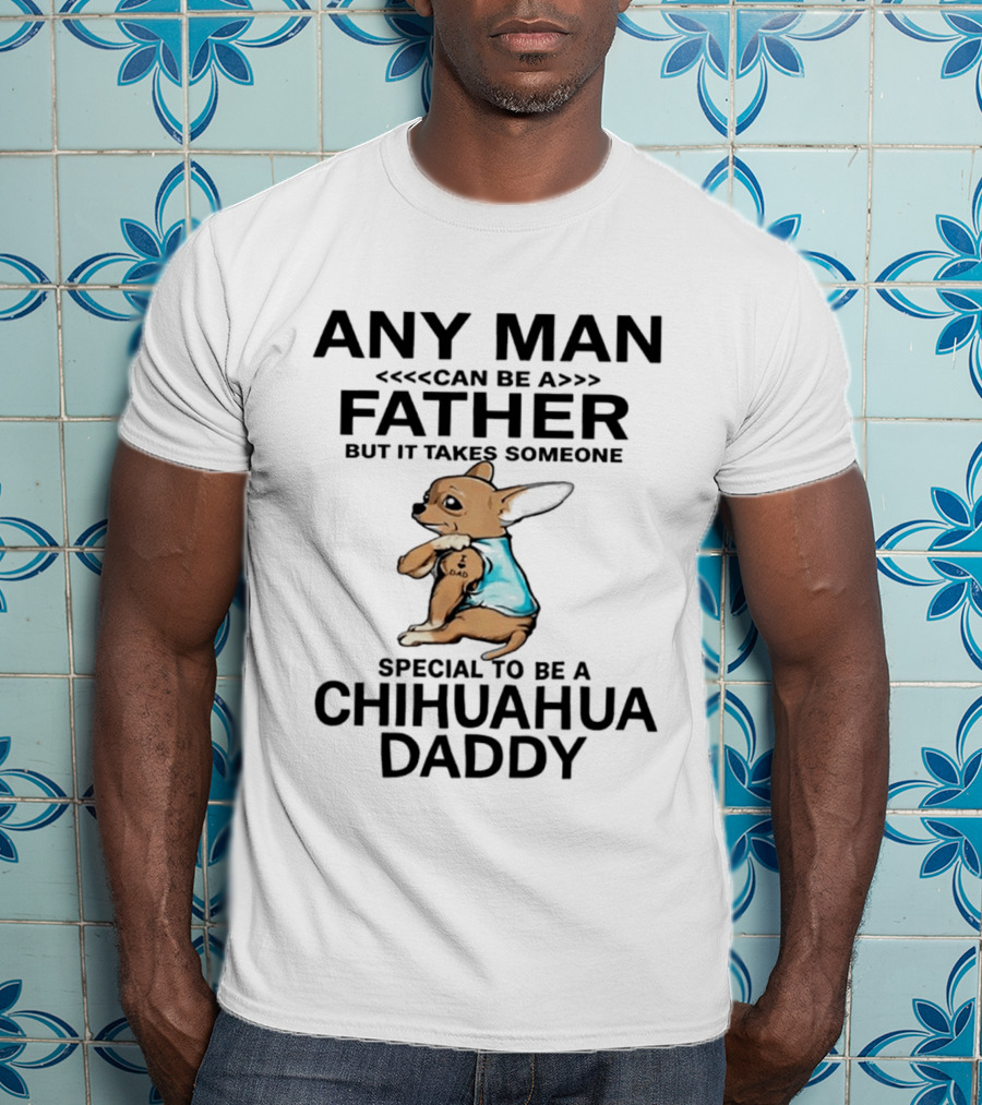 Any Man Can Be A Father Special To Be A Chihuahua Daddy T-Shirt