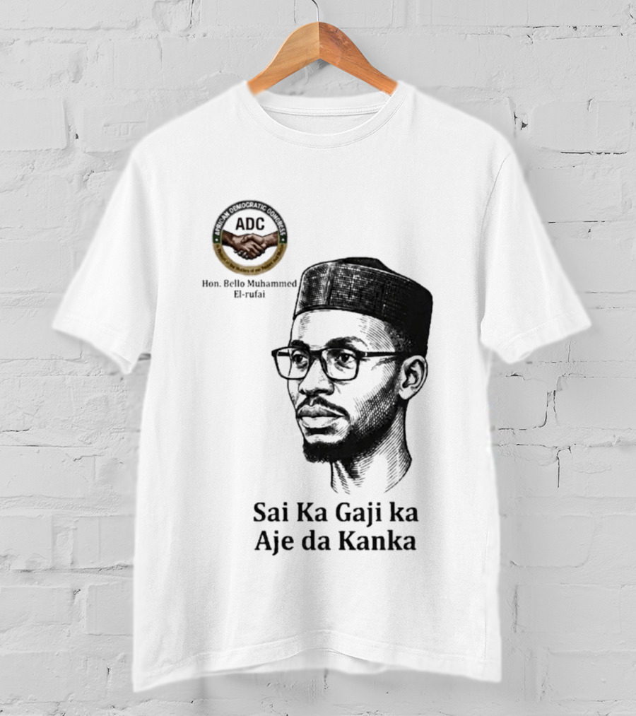 Hon Bello Muhammed El Rufai Sai Ka Gaji Ka Aje Da Kanka ADC T-Shirt
