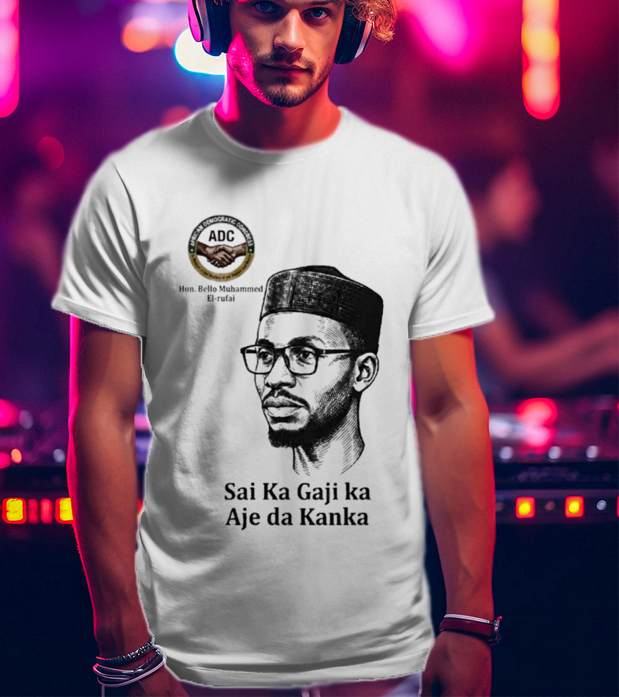 Hon Bello Muhammed El Rufai Sai Ka Gaji Ka Aje Da Kanka ADC T-Shirt