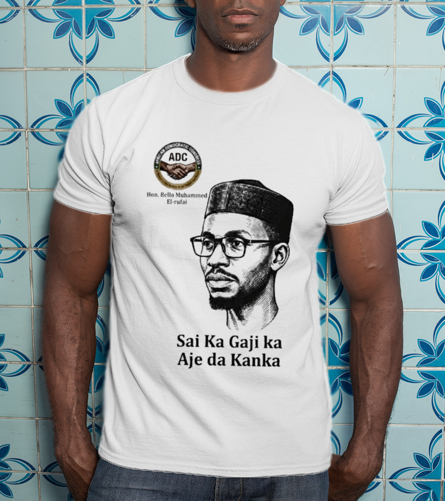 Hon Bello Muhammed El Rufai Sai Ka Gaji Ka Aje Da Kanka ADC T-Shirt