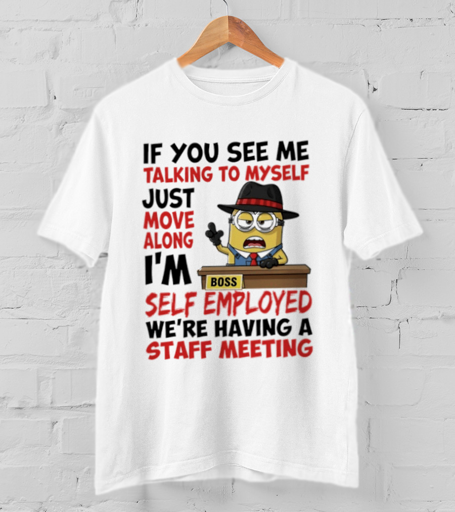 Boss Minions If You See Me Talking To Myself Just Move Along I'm Self Employed We're Having A Staff Meeting T-Shirt