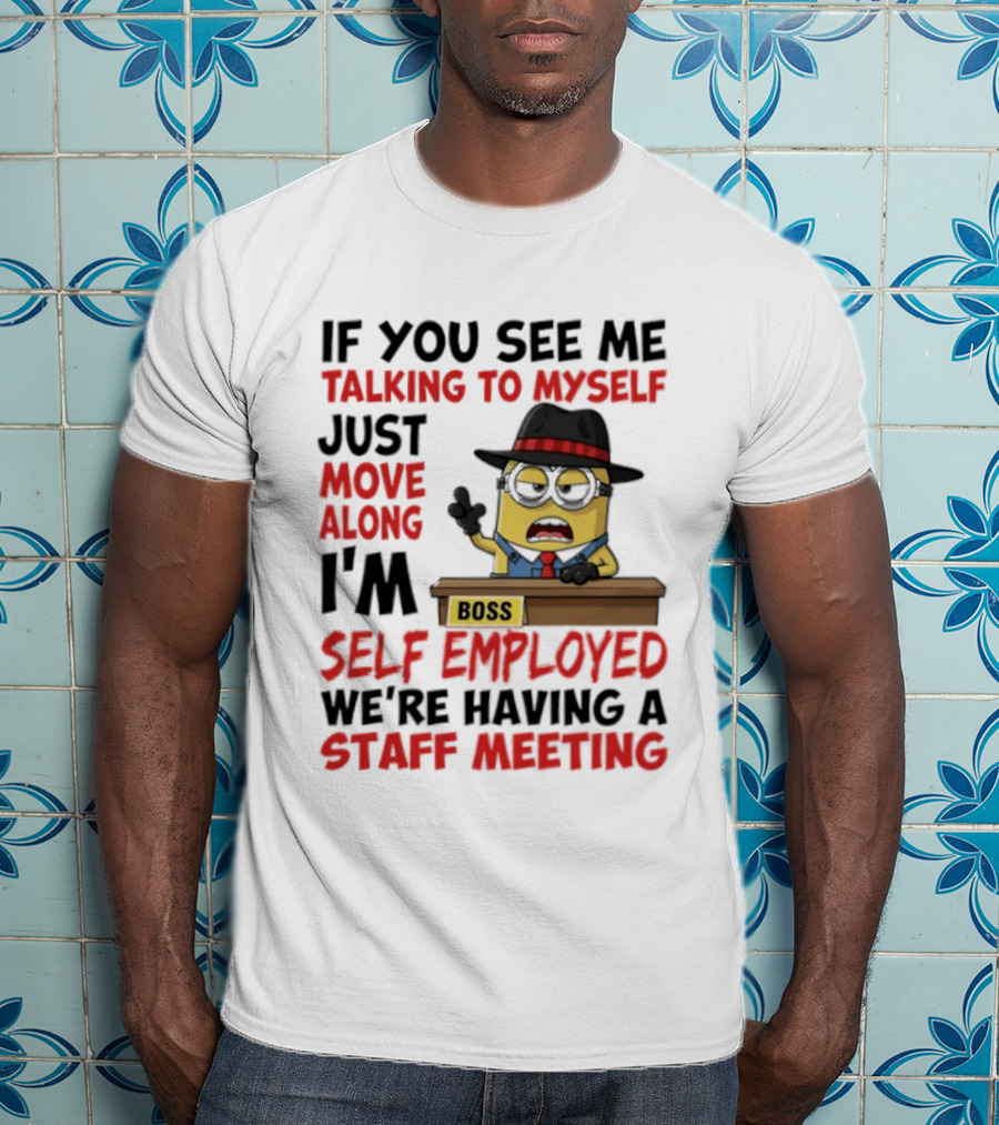 Boss Minions If You See Me Talking To Myself Just Move Along I'm Self Employed We're Having A Staff Meeting T-Shirt