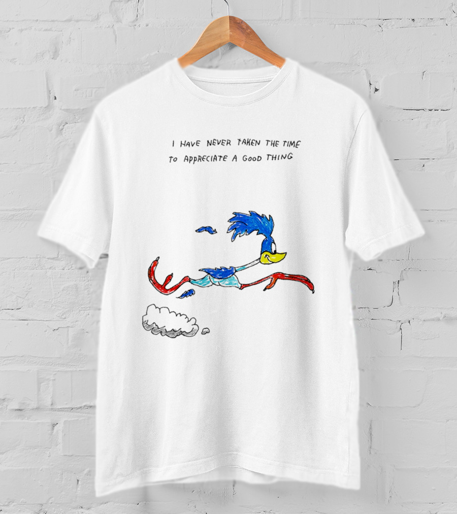 I Have Never Taken The Time To Appreciate A Good Thing Roadrunner T-Shirt
