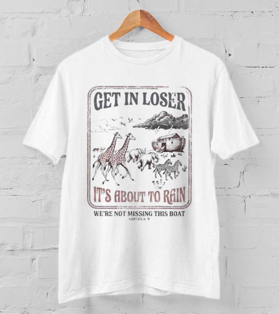 Get In Loser It's About To Rain We're Not Missing The Boat Noah's Ark T-Shirt