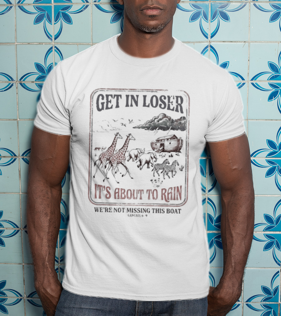 Get In Loser It's About To Rain We're Not Missing The Boat Noah's Ark T-Shirt