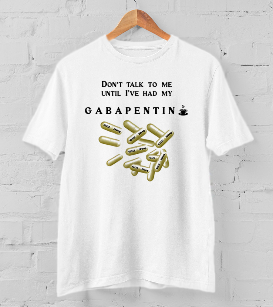 Don't Talk To Me Until I've Had My Gabapentin Capsule T-Shirt
