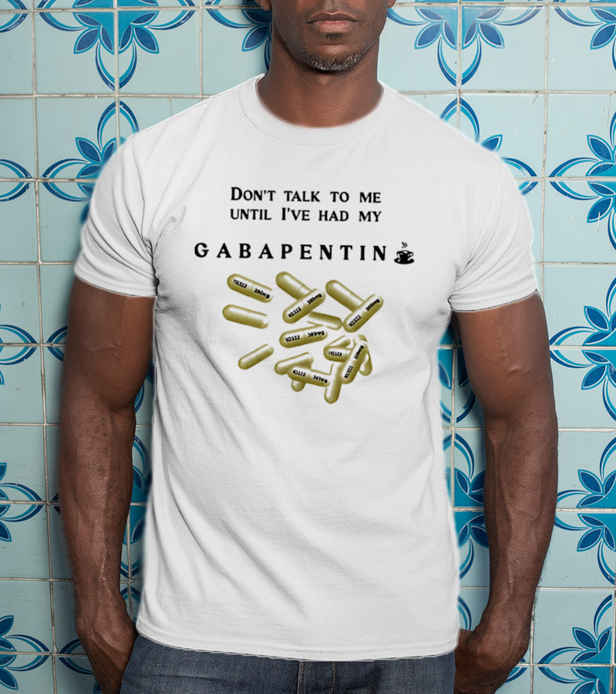 Don't Talk To Me Until I've Had My Gabapentin Capsule T-Shirt