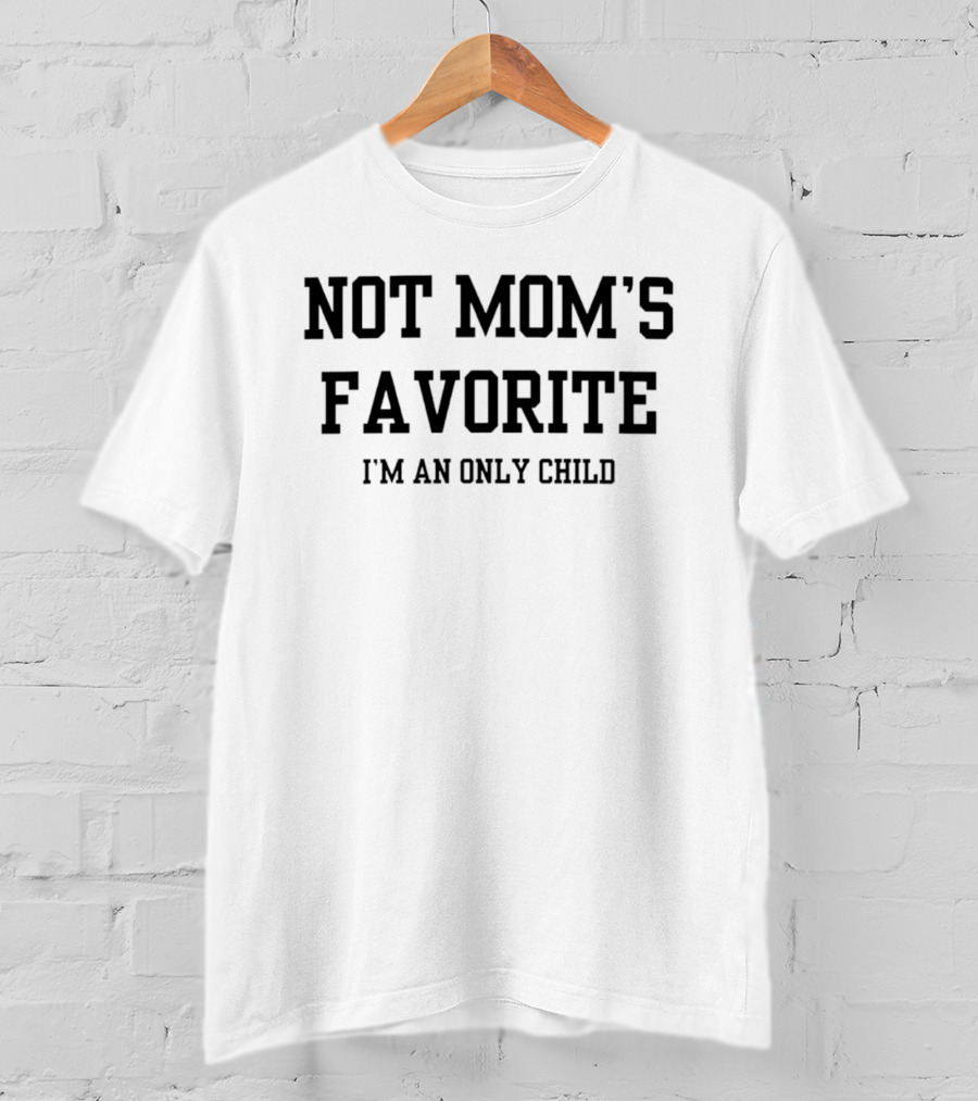 Not Mom's Favorite I'm An Only Child Humor Joke T-Shirt