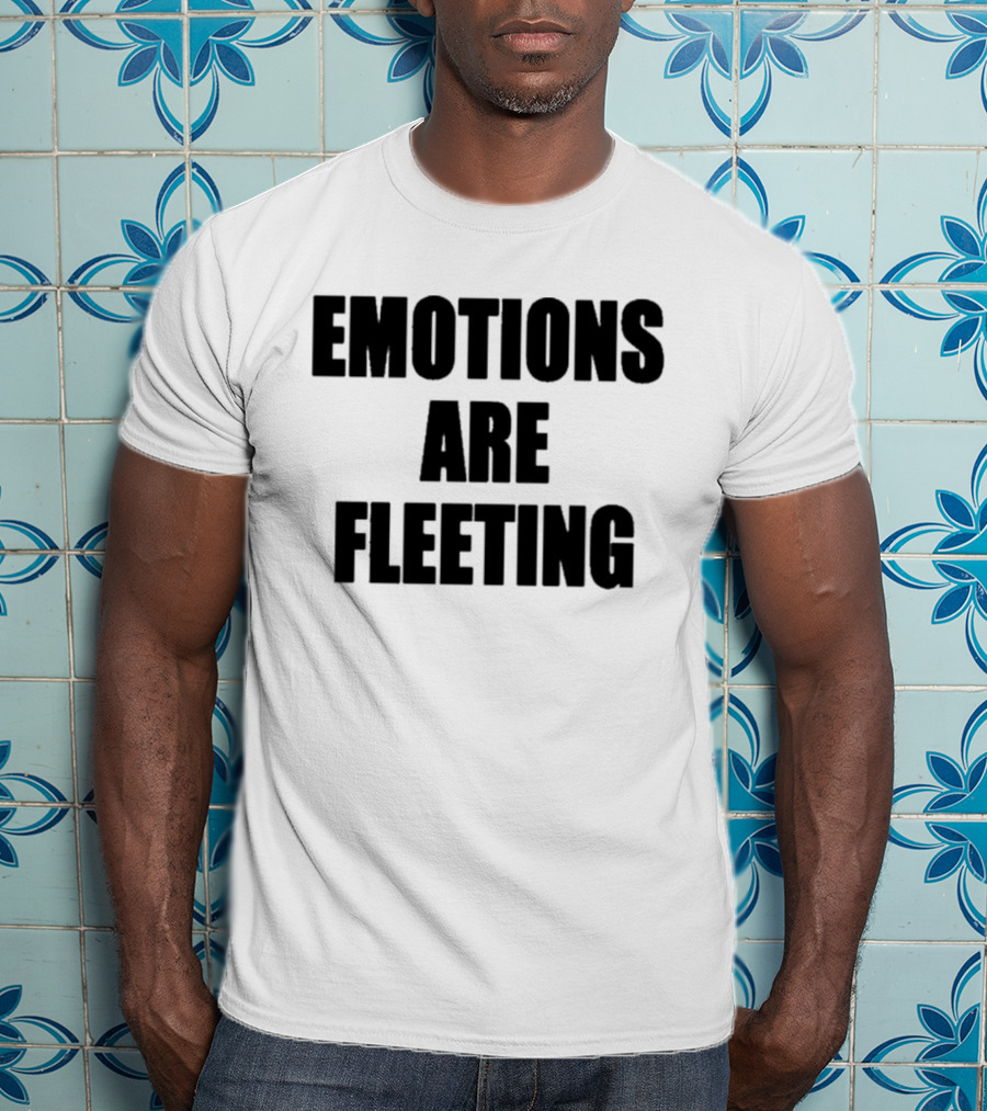 Emotions Are Fleeting T-Shirt