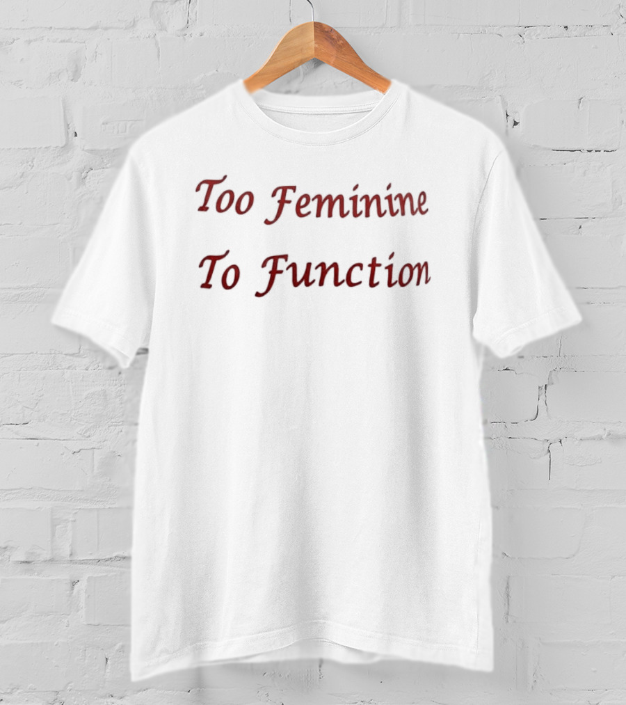 Too Feminine To Function T-Shirt