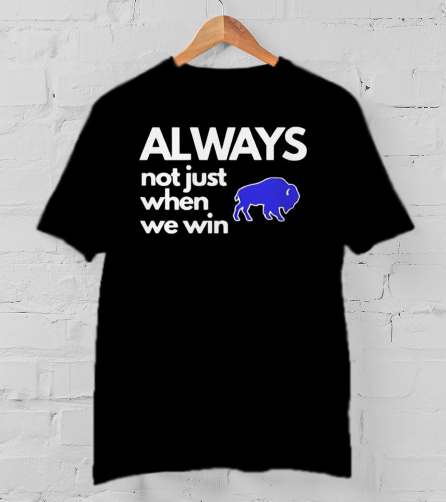 Buffalo Bills Always Not Just When We Win Blue Buffalo T-Shirt