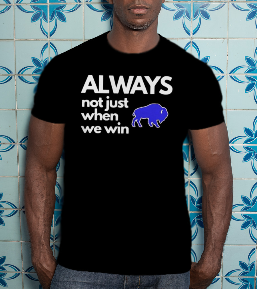 Buffalo Bills Always Not Just When We Win Blue Buffalo T-Shirt