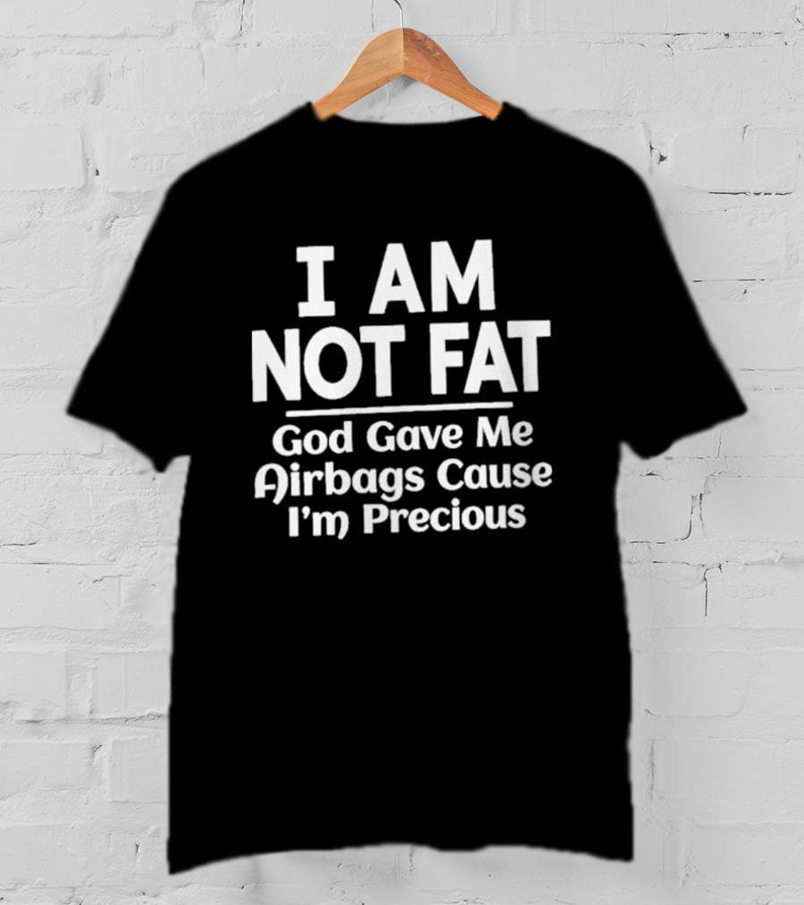 I Am Not Fat God Gave Me Airbags Cause I'm Precious Humor T-Shirt