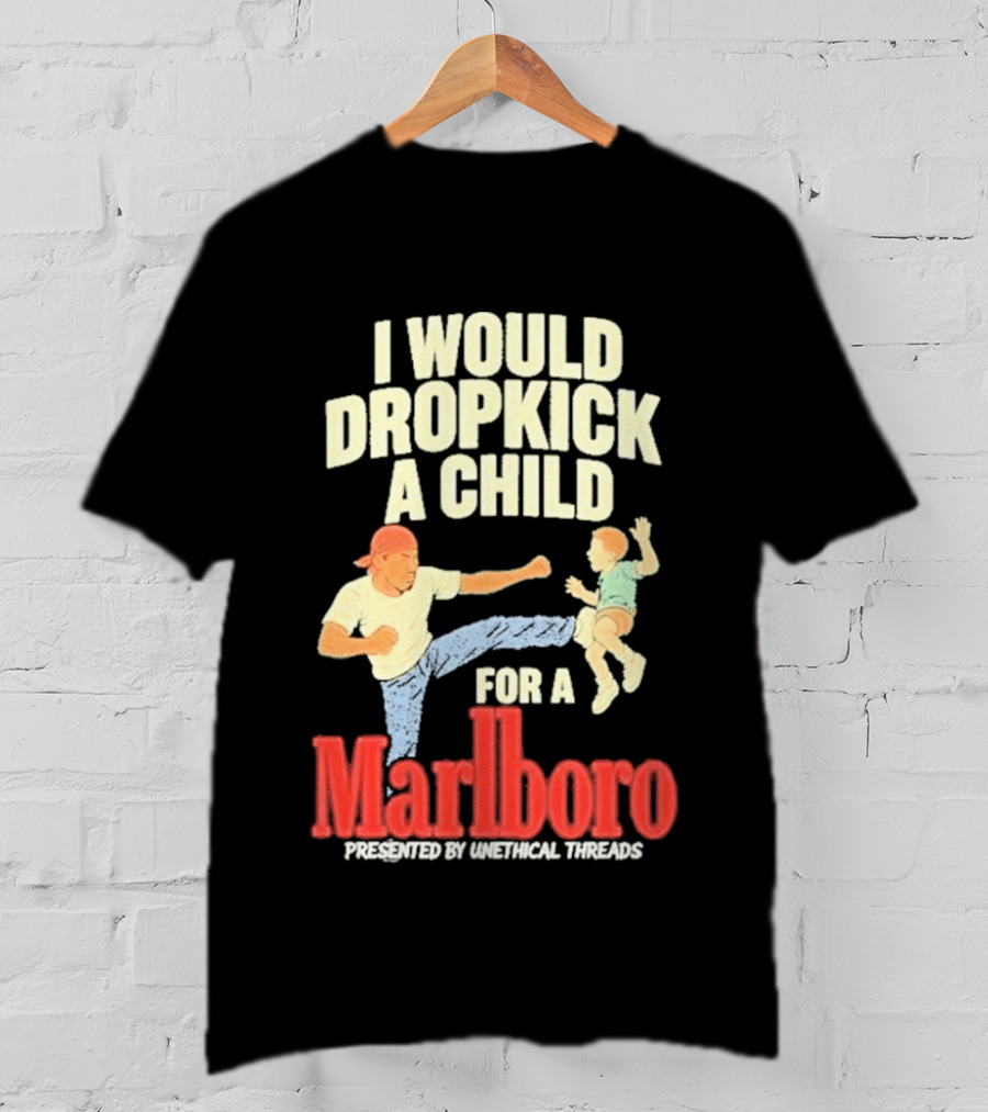 I Would Dropkick A Child For A Marlboro Presented By Unethical Threads T-Shirt