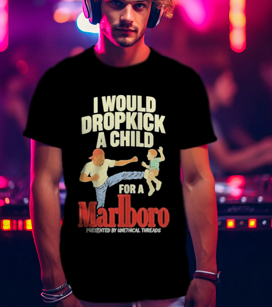 I Would Dropkick A Child For A Marlboro Presented By Unethical Threads T-Shirt