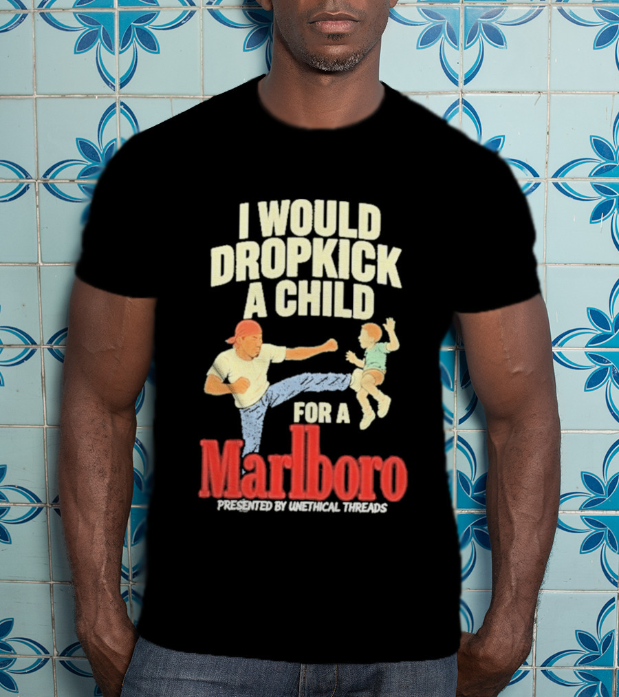 I Would Dropkick A Child For A Marlboro Presented By Unethical Threads T-Shirt