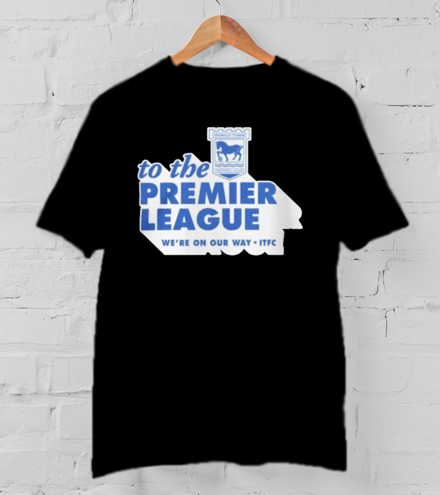 Ipswich Town Football Club To The Premier League We're On Our Way ITFC T-Shirt