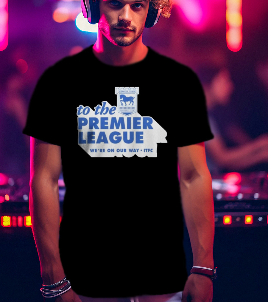 Ipswich Town Football Club To The Premier League We're On Our Way ITFC T-Shirt
