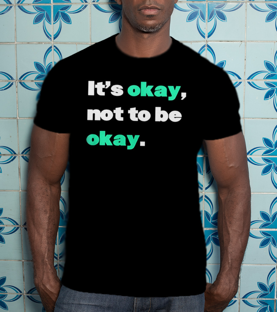 It's Okay Not To Be Okay Positive Mental Health Awareness T-Shirt