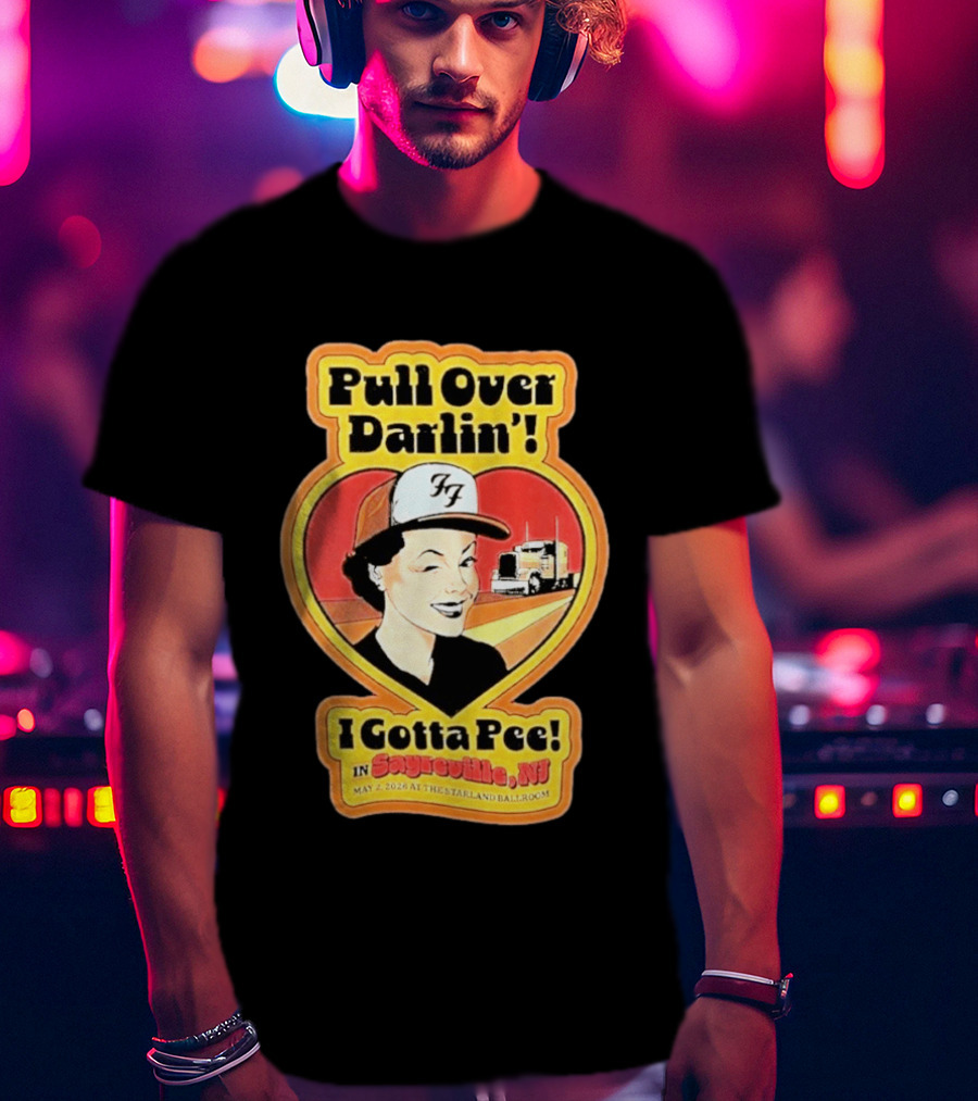 Pull Over Darlin I Gotta Pee Sayreville NJ May 2 2026 Starland Ballroom T-Shirt
