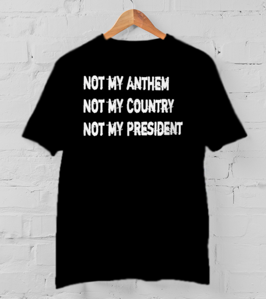 Not My Anthem Not My Country Not My President Political Protest Movement T-Shirt