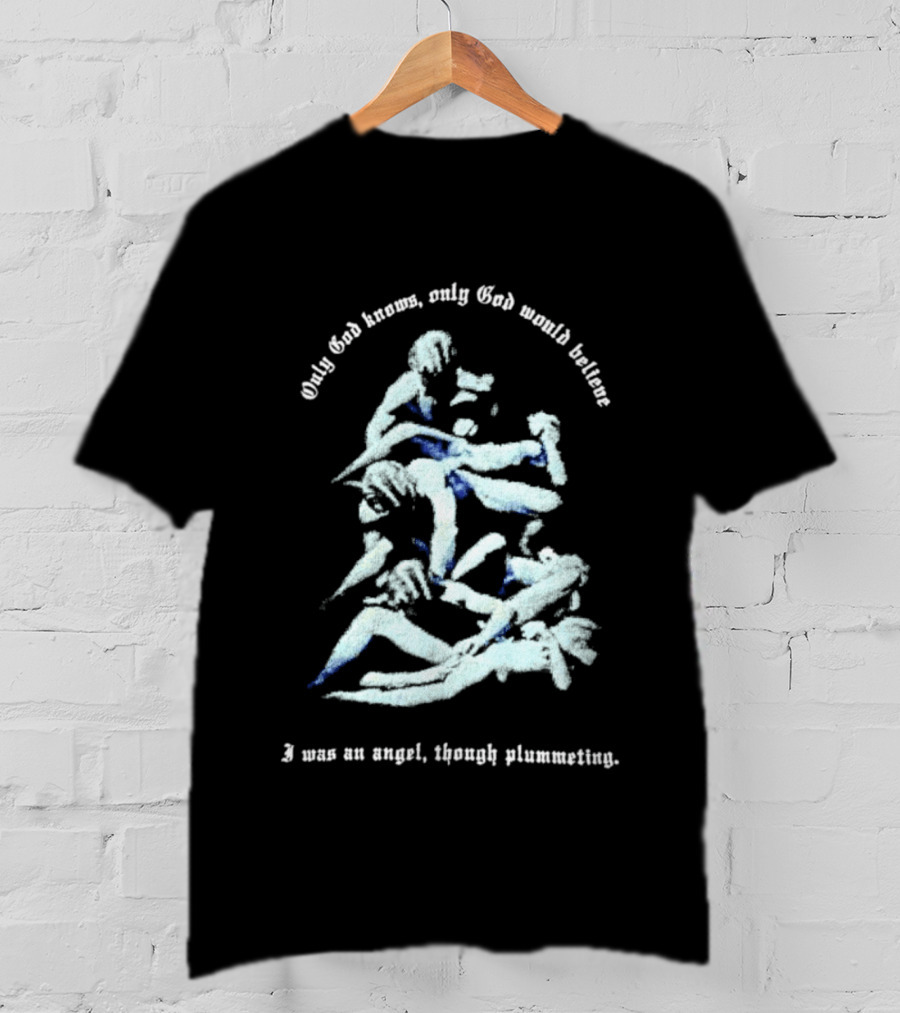 Only God Knows Only God Would Believe I Was An Angel Though Plumeting T-Shirt