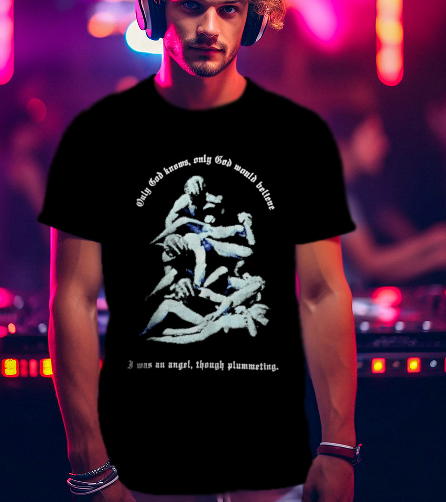 Only God Knows Only God Would Believe I Was An Angel Though Plumeting T-Shirt