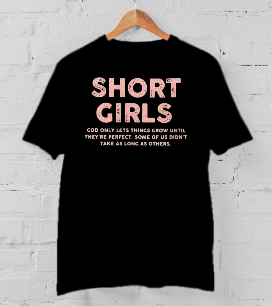 Short Girls God Only Lets Things Grow Until They're Perfect Some Of Us Didn't Take As Long As Others T-Shirt