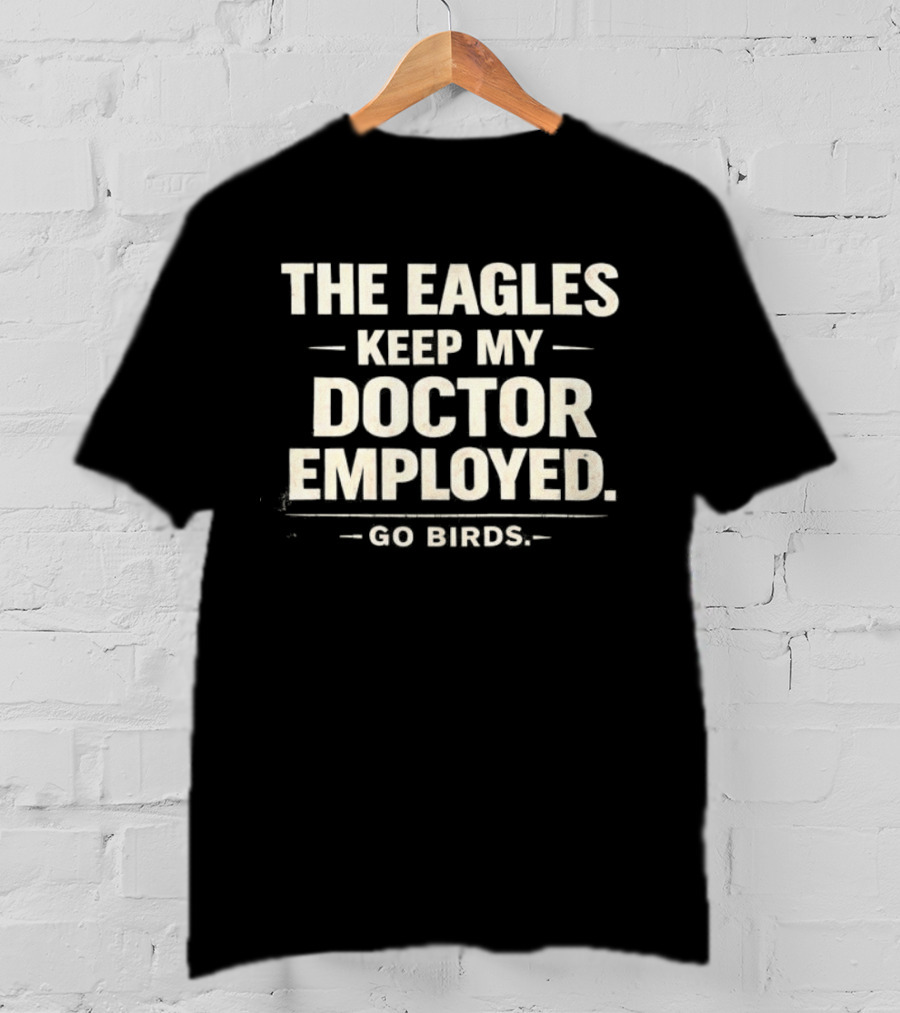 The Eagles Keep My Doctor Employed Go Birds T-Shirt