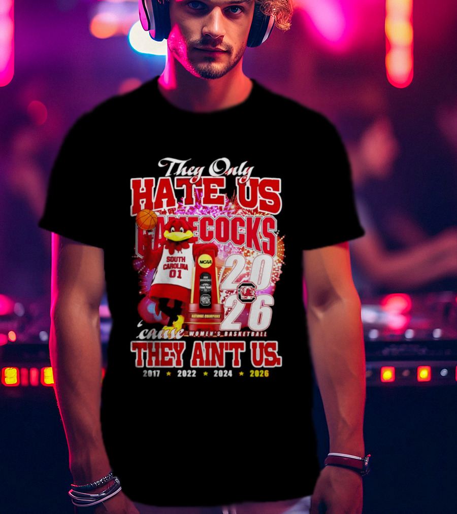 They Only Hate Us Gamecocks Cause They Ain't Us 2026 National Champions South Carolina Women's Basketball 4 Time T-Shirt