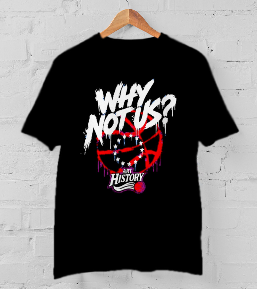 Why Not Us Philadelphia 76ers NBA History Dripping Basketball T-Shirt