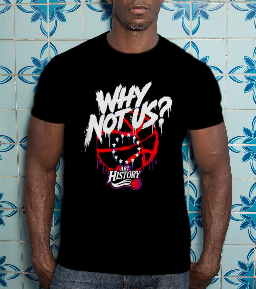 Why Not Us Philadelphia 76ers NBA History Dripping Basketball T-Shirt