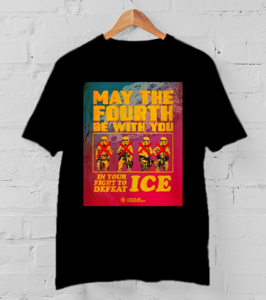 May The Fourth Be With You In Your Fight To Defeat ICE Popular Democracy T-Shirt