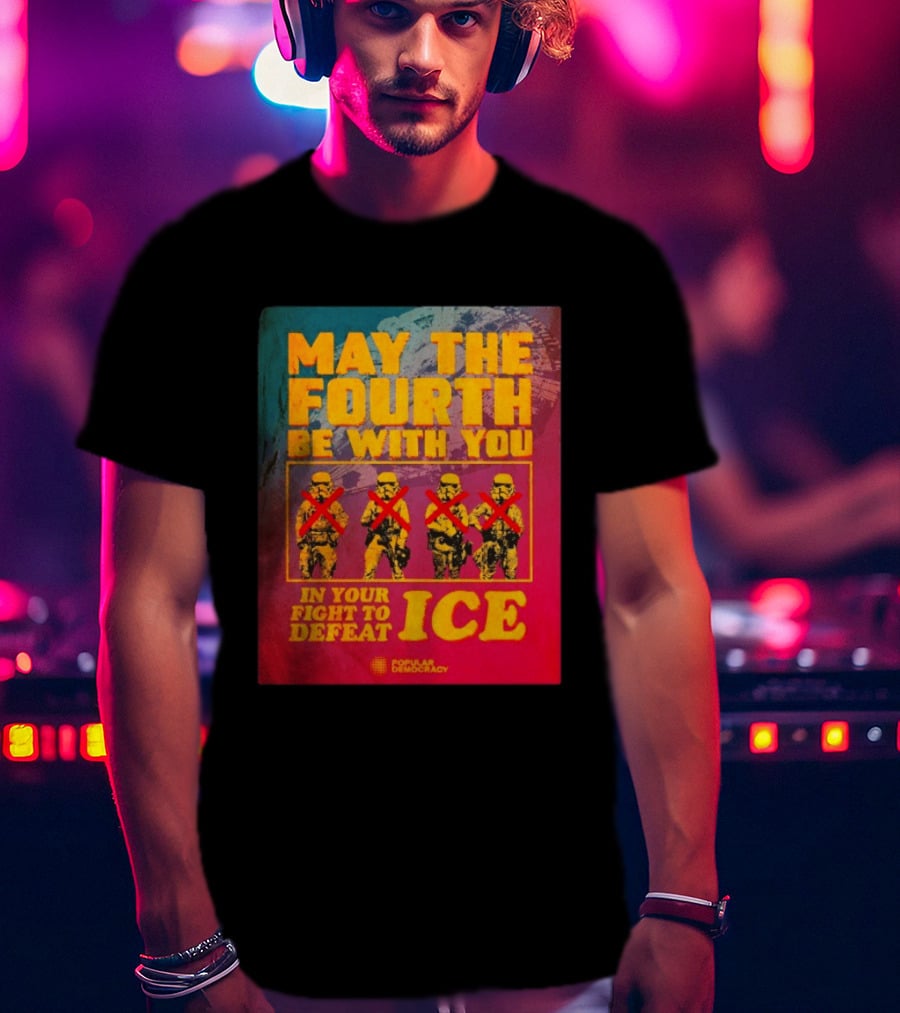 May The Fourth Be With You In Your Fight To Defeat ICE Popular Democracy T-Shirt