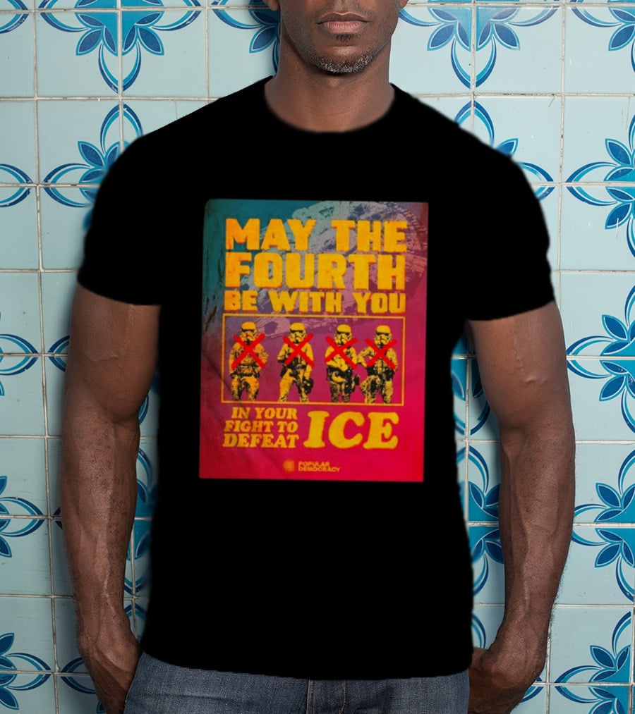 May The Fourth Be With You In Your Fight To Defeat ICE Popular Democracy T-Shirt