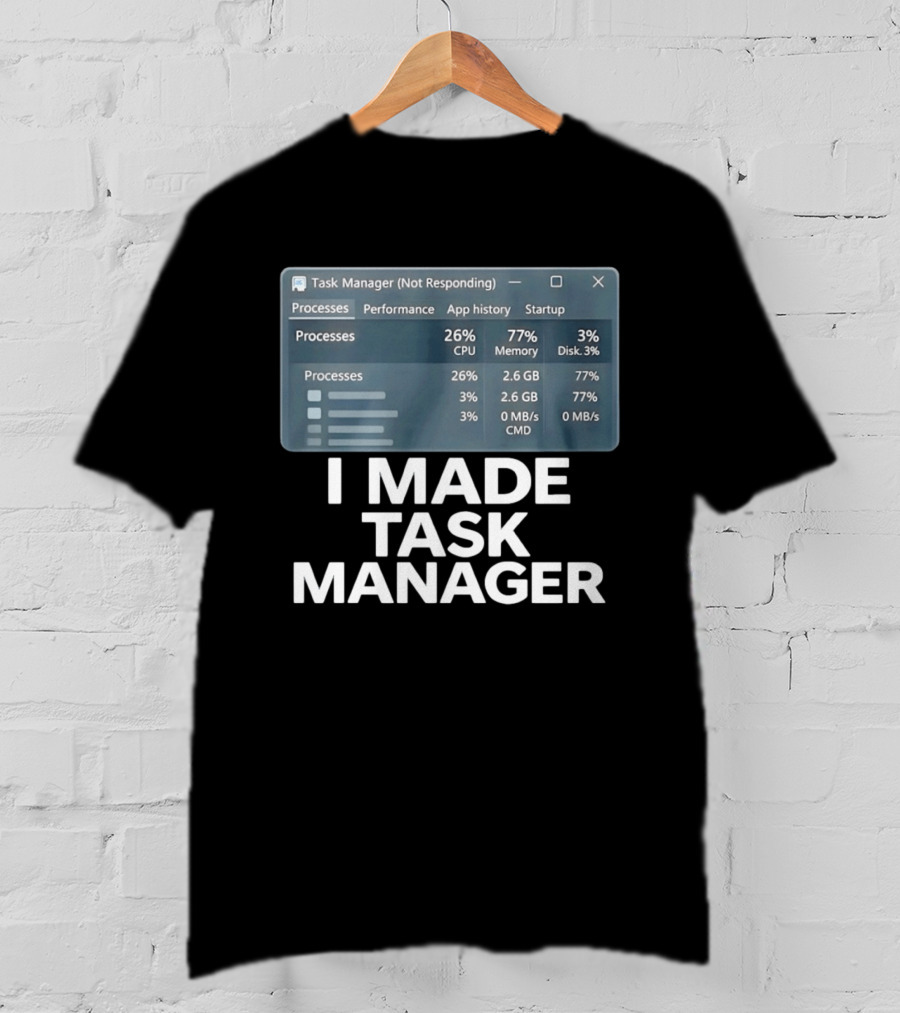 Task Manager Not Responding I Made Task Manager Processes Performance App History Startup T-Shirt