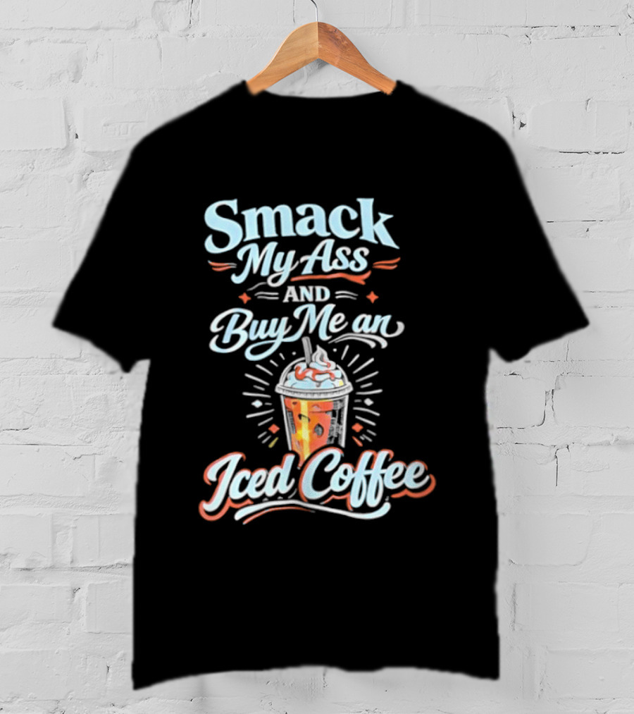 Smack My Ass And Buy Me An Iced Coffee T-Shirt
