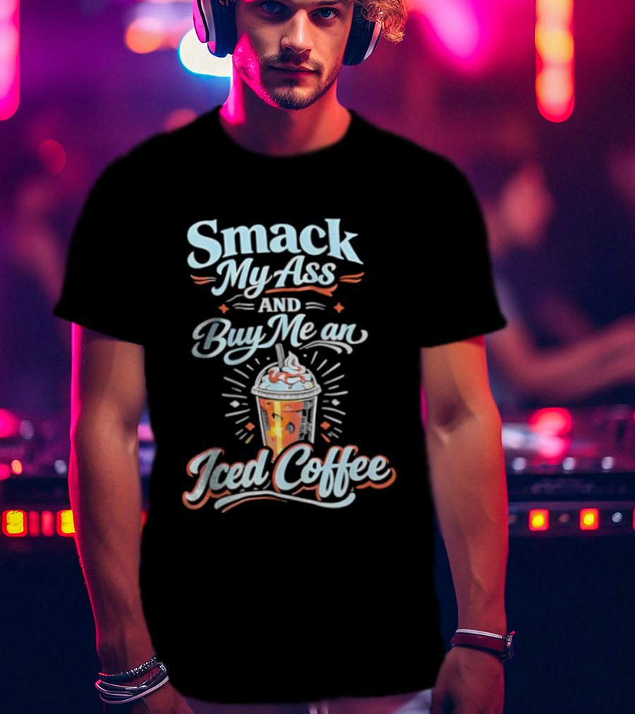 Smack My Ass And Buy Me An Iced Coffee T-Shirt