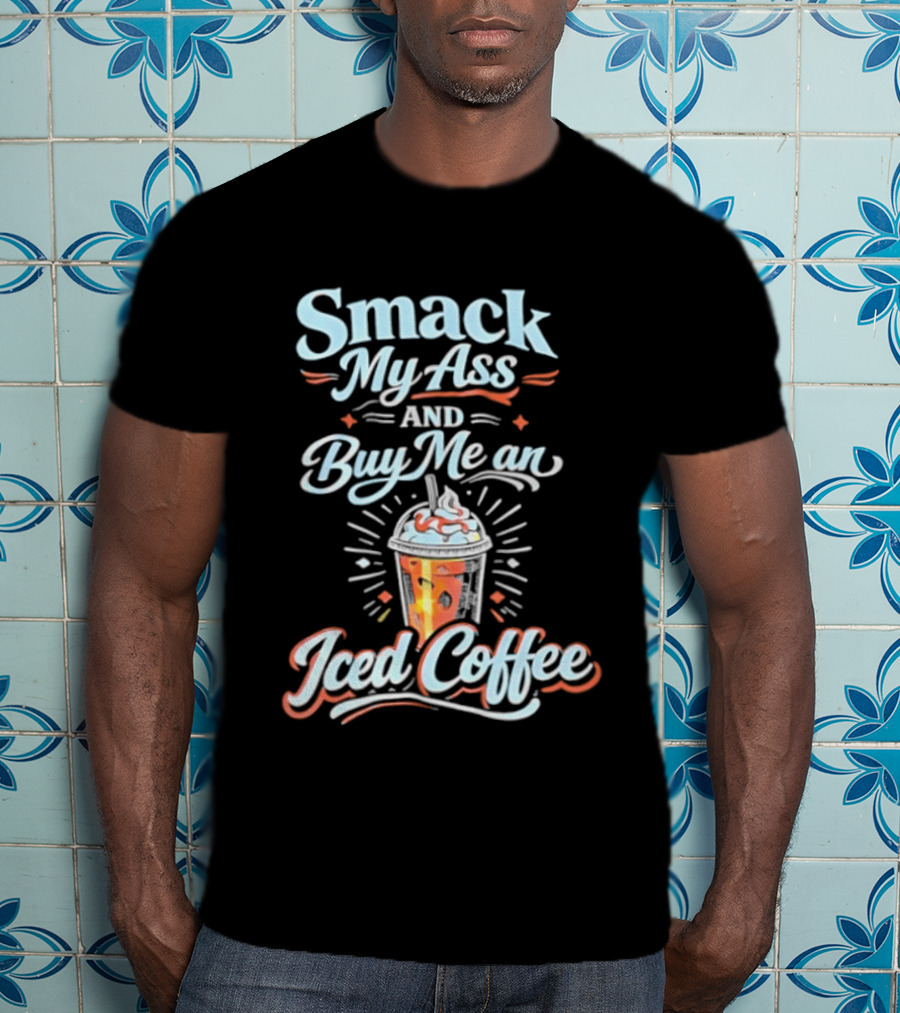 Smack My Ass And Buy Me An Iced Coffee T-Shirt