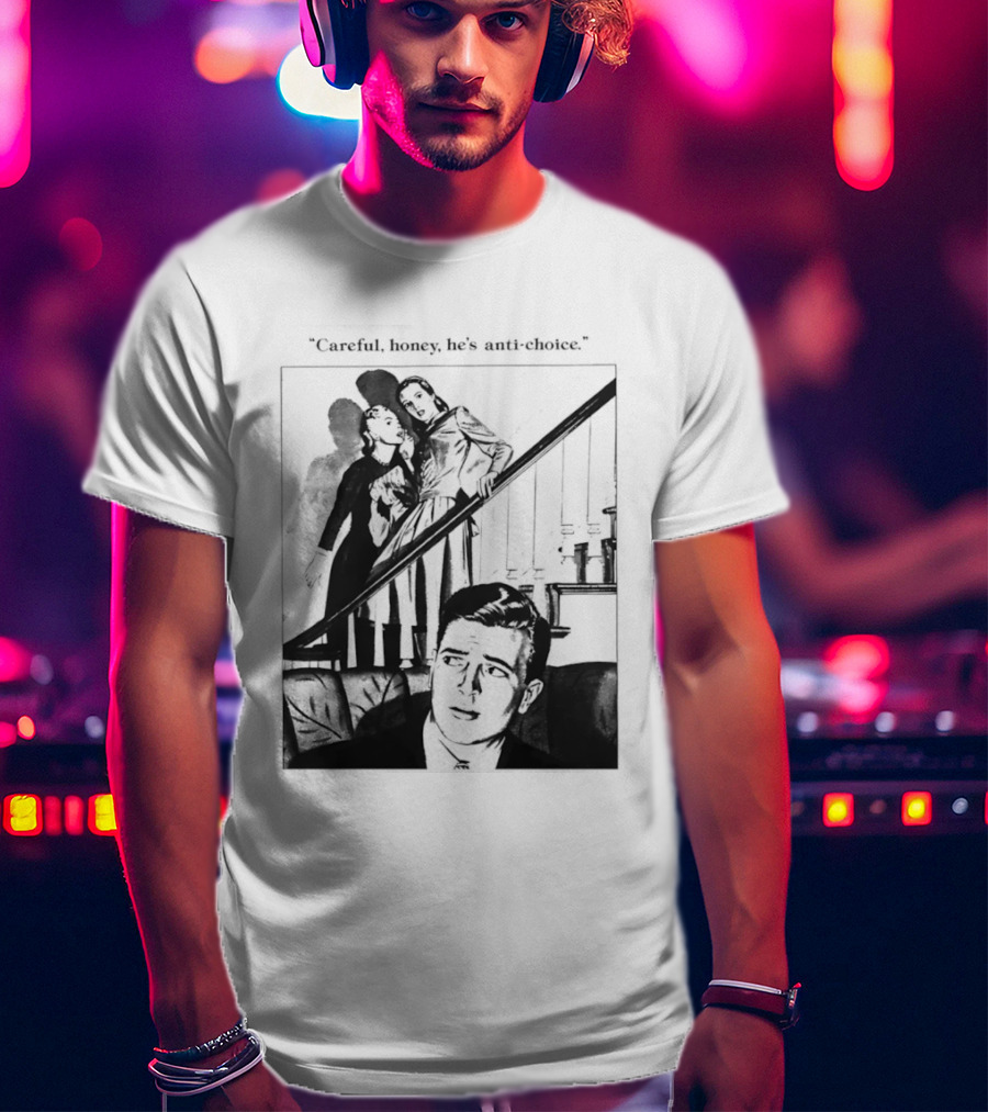 Careful Honey He's Anti Choice Stairs Scene T-Shirt