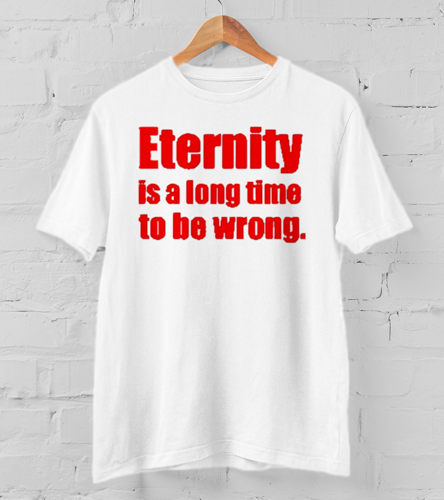 Eternity Is A Long Time To Be Wrong Bold Red T-Shirt