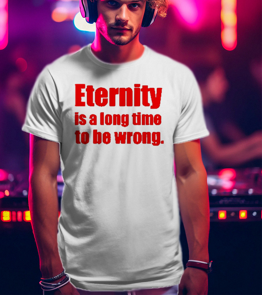 Eternity Is A Long Time To Be Wrong Bold Red T-Shirt